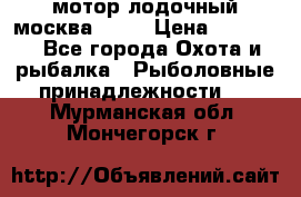 мотор лодочный москва-25.  › Цена ­ 10 000 - Все города Охота и рыбалка » Рыболовные принадлежности   . Мурманская обл.,Мончегорск г.